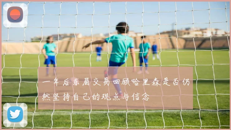 一年后东眉交易回顾哈里森是否仍然坚持自己的观点与信念