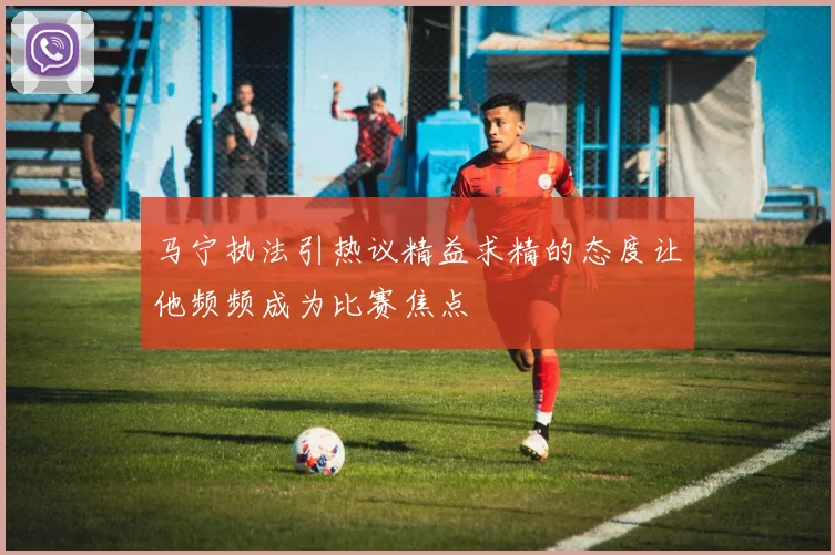 马宁执法引热议精益求精的态度让他频频成为比赛焦点