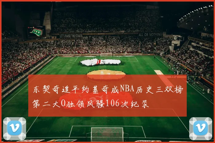 东契奇追平约基奇成NBA历史三双榜第二大O独领风骚106次纪录