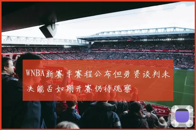 WNBA新赛季赛程公布但劳资谈判未决能否如期开赛仍待观察