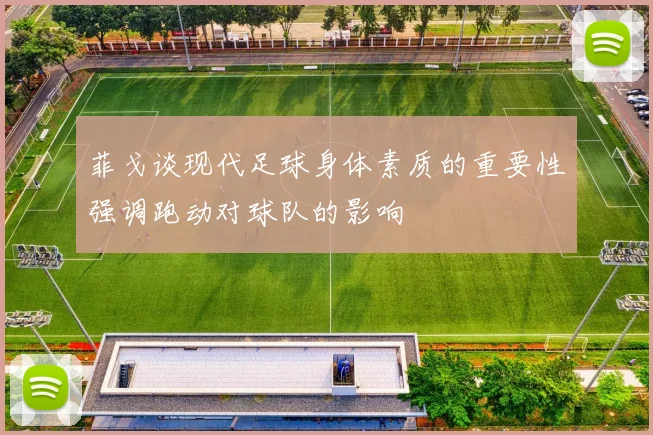 菲戈谈现代足球身体素质的重要性强调跑动对球队的影响
