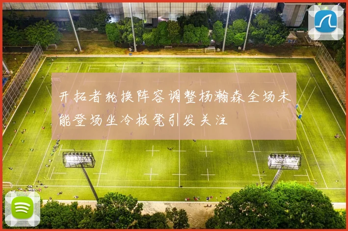 开拓者轮换阵容调整杨瀚森全场未能登场坐冷板凳引发关注