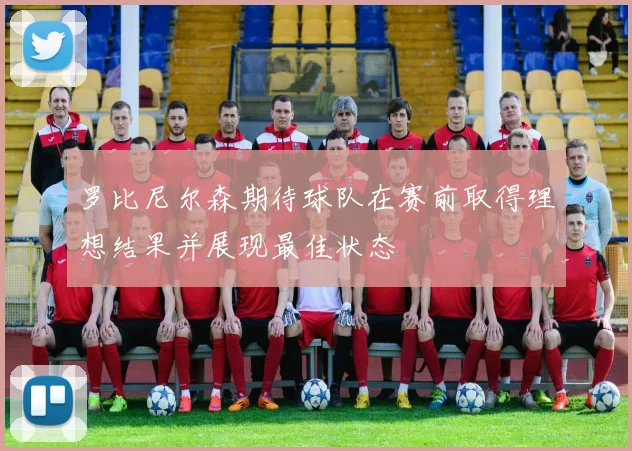 罗比尼尔森期待球队在赛前取得理想结果并展现最佳状态