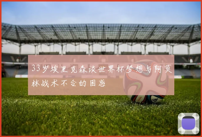 33岁埃里克森谈世界杯梦想与阿莫林战术不合的困惑